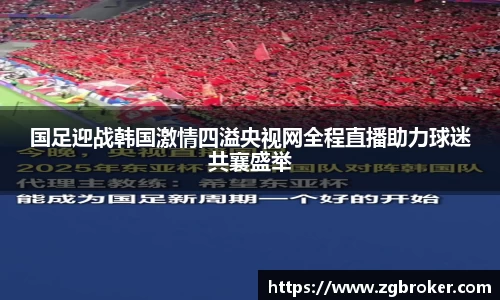 国足迎战韩国激情四溢央视网全程直播助力球迷共襄盛举
