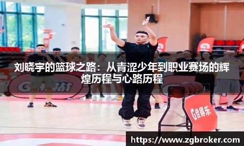 刘晓宇的篮球之路：从青涩少年到职业赛场的辉煌历程与心路历程