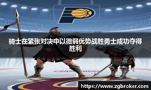 骑士在紧张对决中以微弱优势战胜勇士成功夺得胜利