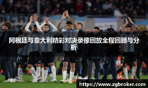 阿根廷与意大利精彩对决录像回放全程回顾与分析